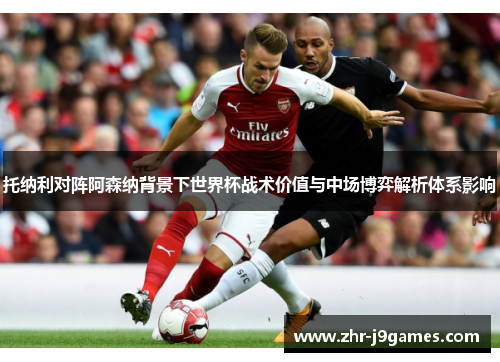 托纳利对阵阿森纳背景下世界杯战术价值与中场博弈解析体系影响